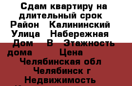 Сдам квартиру на длительный срок › Район ­ Калининский › Улица ­ Набережная › Дом ­ 7В › Этажность дома ­ 10 › Цена ­ 10 000 - Челябинская обл., Челябинск г. Недвижимость » Квартиры аренда   . Челябинская обл.,Челябинск г.